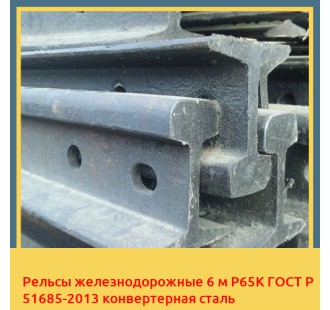 Рельсы железнодорожные 6 м Р65К ГОСТ Р 51685-2013 конвертерная сталь в Костанае